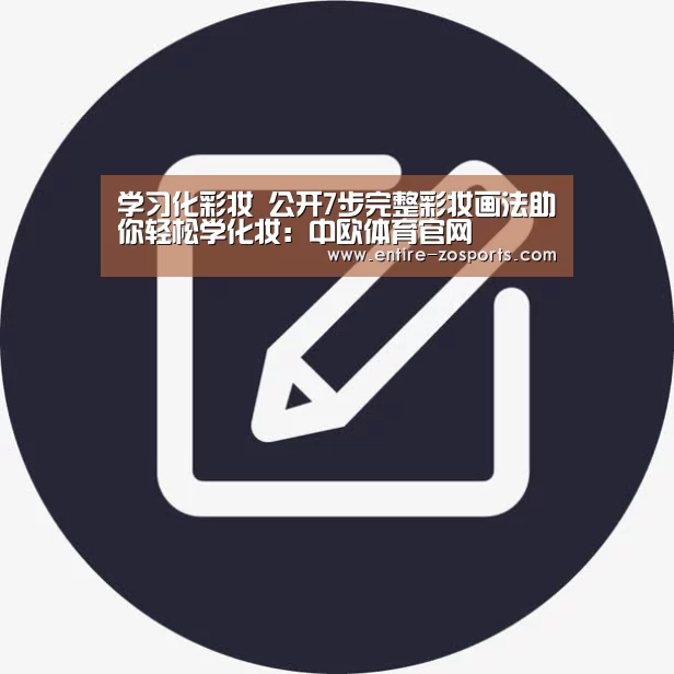 学习化彩妆 公开7步完整彩妆画法助你轻松学化妆:中欧体育官网