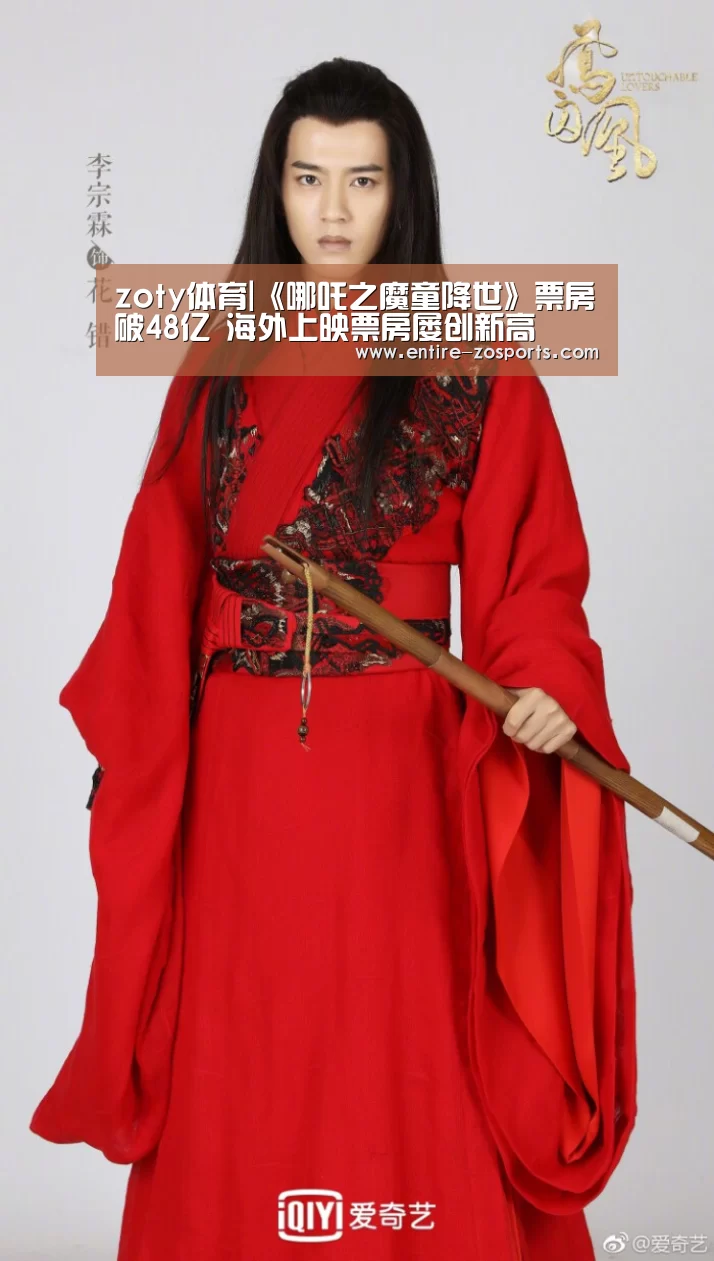 zoty体育|《哪吒之魔童降世》票房破48亿 海外上映票房屡创新高