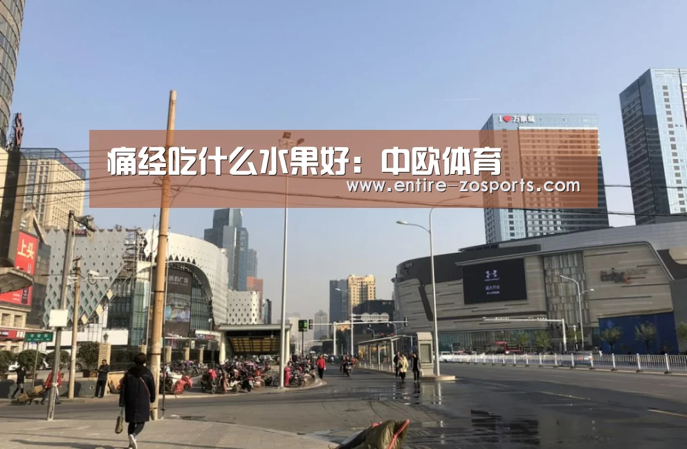 痛经吃什么水果好：中欧体育