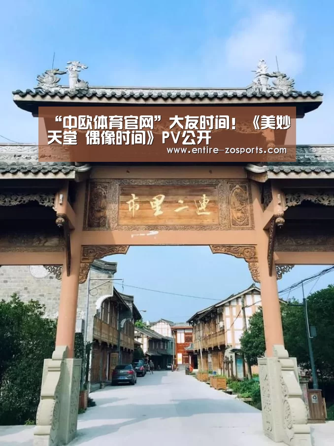 “中欧体育官网”大友时间!《美妙天堂 偶像时间》PV公开