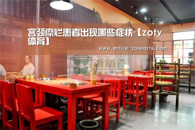 宫颈糜烂患者出现哪些症状【zoty体育】(图2) 中欧体育平台
