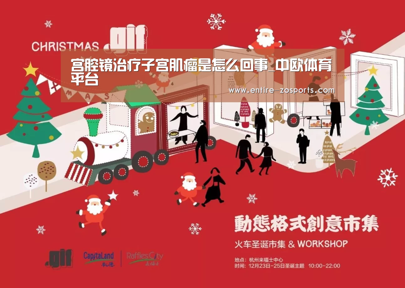 宫腔镜治疗子宫肌瘤是怎么回事_中欧体育平台