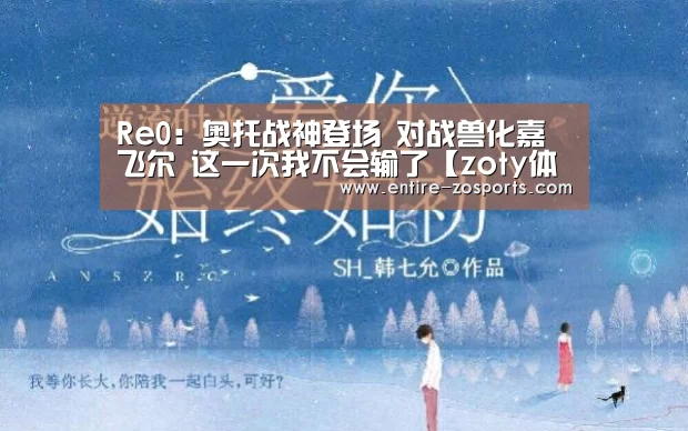 Re0:奥托战神登场 对战兽化嘉飞尔 这一次我不会输了【zoty体育】