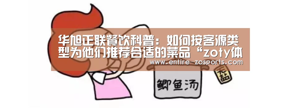 华旭正联餐饮科普:如何按客源类型为他们推荐合适的菜品“zoty体育”