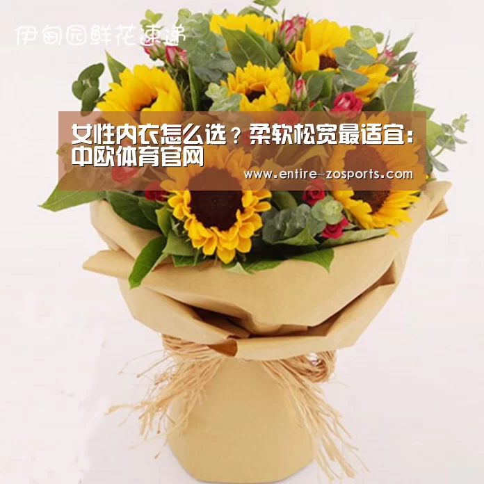 女性内衣怎么选?柔软松宽最适宜:中欧体育官网
