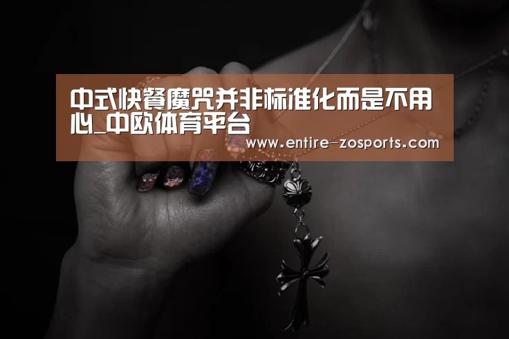 中式快餐魔咒并非标准化而是不用心_中欧体育平台(图3) 中欧体育
